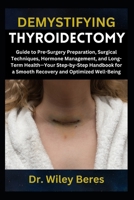 DEMYSTIFYING THYROIDECTOMY: Guide to Pre-Surgery Preparation, Surgical Techniques, Hormone Management, and Long-Term Health—Your Step-by-Step Handbook for a Smooth Recovery and Optimized Well-Being B0F21CYMGZ Book Cover
