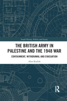 The British Army in Palestine and the 1948 War: Containment, Withdrawal and Evacuation 1032086076 Book Cover