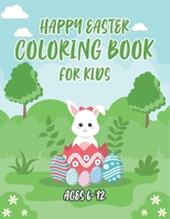 Happy Easter Coloring Book For Kids Ages 6-12: Cute Easter Coloring Book For Kids And Toddlers.Easy & Fun Children’s Easter Themed Pages To Color. B09TDQ24VP Book Cover