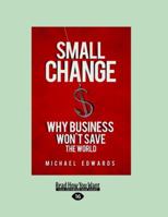 Small Change: Why Business Won't Save the World 1605093777 Book Cover
