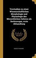 Vorstudien Zu Einer Wissenschaftlichen Morphologie Und Physiologie Des Menschlichen Gehirns ALS Seelenorgan, Erste Abhandlung 0341605883 Book Cover