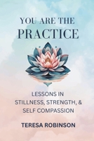 You Are the Practice: Lessons in Stillness, Strength, & Self-Compassion B0FNLR6PHQ Book Cover