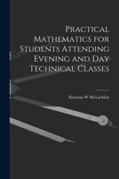 Practical Mathematics for Students Attending Evening and Day Technical Classes 1018122192 Book Cover