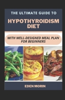 The Ultimate Guide To Hypothyroidism Diet With Well-Designed Meal Plan For Beginners B0BDNZZZRY Book Cover