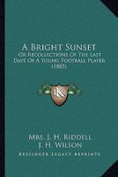 A Bright Sunset: Or Recollections Of The Last Days Of A Young Football Player 1377826848 Book Cover