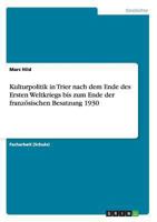 Kulturpolitik in Trier nach dem Ende des Ersten Weltkriegs bis zum Ende der französischen Besatzung 1930 3656351848 Book Cover