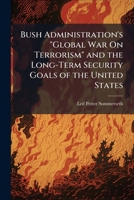Bush Administration's Global War on Terrorism and the Long-Term Security Goals of the United States 1249363004 Book Cover