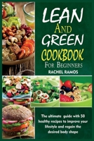 Lean and Green Cookbook for Beginners: The Ultimate Guide With 50 Healthy Recipes to Improve Your Lifestyle and Regain the Desired Body Shape. 1802349162 Book Cover