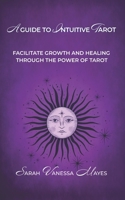A Guide To Intuitive Tarot: Facilitate Growth and Healing Through the Power of Tarot 1999039424 Book Cover