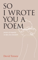 So I Wrote You a Poem: poems of empathy on life, loss and faith 0648989348 Book Cover
