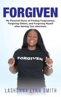 Forgiven: My Personal Story of Finding Forgiveness, Forgiving Others, and Forgiving Myself after Having Two Abortions 0692935975 Book Cover