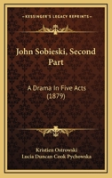 John Sobieski, Second Part: A Drama In Five Acts 1437054625 Book Cover