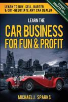 Learn the Car Business for Fun & Profit: How to Buy, Sell, Barter & Out Negotiate Any Car Dealer 1480178624 Book Cover