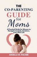 The Co-Parenting Guide for Moms: A Practical Guide for Women to Navigate Custody, Emotions, and a New Life B0HG6KRKQ1 Book Cover