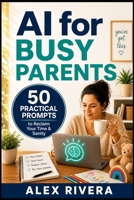 AI for Busy Parents: 50 Proven Prompts to Save 10 Hours a Week B0H3WH1927 Book Cover