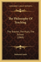 The Philosophy of Teaching: The Teacher, the Pupil, the School 1511797452 Book Cover