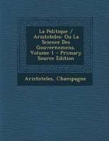 La Politique / Aristoteles: Ou La Science Des Gouvernemens; Volume 1 1295039834 Book Cover