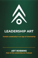 Leadership Art: Certain Leadership in an Age of Uncertainty B0H4H6S672 Book Cover