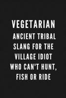 VEGETARIAN Ancient Tribal Slang For The Village Idiot Who Can't Hunt, Fish Or Ride: Funny Gift for Coworkers & Friends | Blank Work Journal with ... | Secret Santa, Birthday, Retirement Present 1677270330 Book Cover
