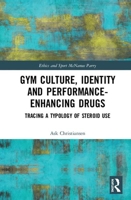 Gym Culture, Identity and Performance-Enhancing Drugs: Tracing a Typology of Steroid Use 0367863308 Book Cover