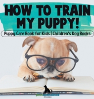 How To Train My Puppy! Puppy Care Book for Kids Children's Dog Books B0DQ4RM84Z Book Cover