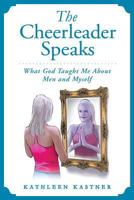 The Cheerleader Speaks! What God Taught Me About Men and Myself 1469917300 Book Cover