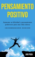 Pensamiento Positivo: Aumente su felicidad y pensamientos poderosos para una vida exitosa (La mejor y m�s completa gu�a para una vida m�s ... llena de amor y de �xitos) 1989891055 Book Cover