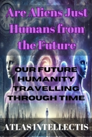 Are Aliens Just Humans from the Future: Our Future Humanity Travelling Through Time B0DQHF5SQH Book Cover