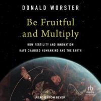 Be Fruitful and Multiply: How Fertility and Innovation Have Changed Humankind and the Earth B0G54D61QF Book Cover