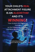 YOUR CHILD’S REAL ATTACHMENT FIGURE IS AN ALGORITHM — AND IT’S WINNING: How Screens Are Replacing Parents as the Primary Secure Base — and What We Must Do to Take It Back B0H5W6VZX5 Book Cover