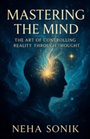 Mastering the Mind: The Art of Controlling Reality Through Thought: How mental discipline can shape the world around you. (Beyond the Illusion: Unlocking the Power of Perception) B0FHHSJW7R Book Cover