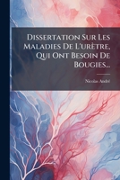 Dissertation Sur Les Maladies de L'Uretre, Qui Ont Besoin de Bougies... 1272039382 Book Cover