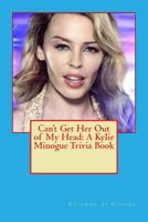 Can't Get Her Out of My Head: A Kylie Minogue Trivia Book 149739158X Book Cover