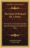 The Ghost Of Richard III, A Poem: Printed In 1614 And Founded Upon Shakespeare's Historical Play 1163227757 Book Cover