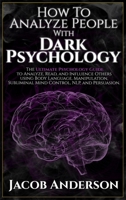 How to Analyze People with Dark Psychology: The Ultimate Guide to Read, and Influence Others Using Body Language, Manipulation, Subliminal Mind Control, NLP, and Persuasion 1716187451 Book Cover