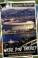 Were You There?: Over 300 Wonderful, Weird, and Wacky Moments from Pittsburgh's Three Rivers Stadium 148090502X Book Cover