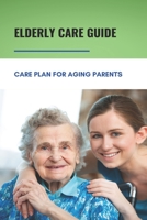 Elderly Care Guide: Care Plan For Aging Parents: Book About Caregiver B0948RPQ34 Book Cover