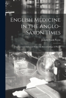English Medicine in the Anglo-Saxon Times; two Lectures Delivered Before the Royal College of Physic 101709893X Book Cover