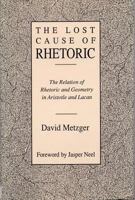 The Lost Cause of Rhetoric: The Relation of Rhetoric and Geometry in Aristotle and Lacan 0809318555 Book Cover