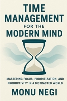 Time Management for the Modern Mind: Mastering Focus, Prioritization, and Productivity in a Distracted World B0FNX9MXH2 Book Cover