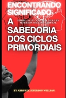 ENCONTRANDO SIGNIFICADO: A SABEDORIA DOS CICLOS PRIMORDIAIS B0CH2GVYHB Book Cover