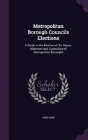 Metropolitan Borough Councils Elections: A Guide to the Election of the Mayor, Aldermen and Councillors of Metropolitan Boroughs - Primary Source Edition 1147639825 Book Cover