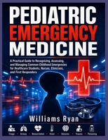 Pediatric Emergency Medicine: A Practical Guide to Recognizing, Assessing, and Managing Common Childhood Emergencies for Healthcare Students, Nurses, Clinicians, and First Responders B0H5G8H2YC Book Cover