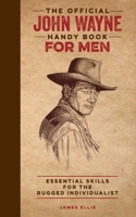The Official John Wayne Handy Book for Men: Essential Skills for the Rugged Individualist 0999359886 Book Cover