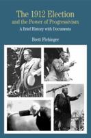 The 1912 Election and the Power of Progressivism: A Brief History with Documents (The Bedford Series in History and Culture) 0312260296 Book Cover