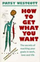 How to Get What You Want: The Secret of Reaching Your Goals in Work, Love and Life 074752159X Book Cover