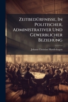 Zeitbedürfnisse, In Politischer, Administrativer Und Gewerblicher Beziehung: Oder Staatswissenschaftliche Beiträge... 1279385677 Book Cover