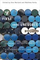 First Among Unequals: The Premier, Politics, and Policy in Newfoundland and Labrador 0773543457 Book Cover