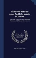 The Scots Men-at-arms And Life-guards In France: From Their Formation Until Their Final Dissolution A.d. Mccccxviii.-mdcccxxx 1015752896 Book Cover