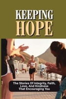 Keeping Hope: The Stories Of Integrity, Faith, Love, And Kindness That Encouraging You: Book On Self-Improvement B0991DQ4G6 Book Cover